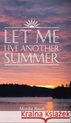 Let Me Live Another Summer Monika Rauth 9781482843125