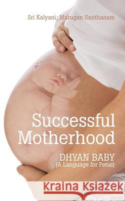 Successful Motherhood: DHYAN BABY (A Language for Fetus) Santhanam, Murugan 9781482843217 Partridge India