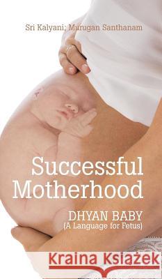 Successful Motherhood: DHYAN BABY (A Language for Fetus) Santhanam, Murugan 9781482843224 Partridge India