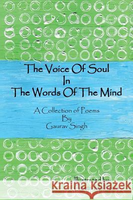 The Voice of Soul in the Words of the Mind: A Collection of Poems Gaurav Singh 9781482843248