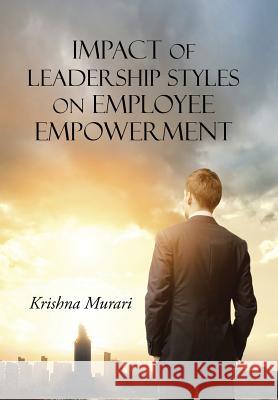 Impact of Leadership Styles on Employee Empowerment Krishna Murari 9781482843668