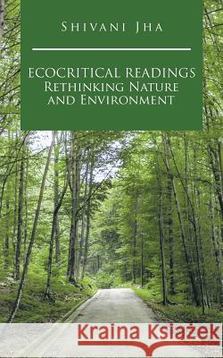 Ecocritical Readings Rethinking Nature and Environment Shivani Jha 9781482844207