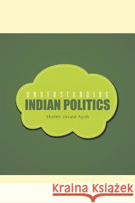 Understanding Indian Politics Javaid Ayub Sheikh 9781482844832