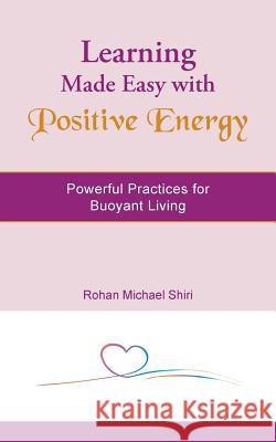Learning Made Easy with Positive Energy: Powerful Practices for Buoyant Living Shiri, Rohan Michael 9781482845198 Partridge India