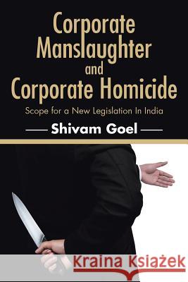 Corporate Manslaughter and Corporate Homicide: Scope for a New Legislation In India Goel, Shivam 9781482846836 Partridge India