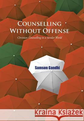Counselling Without Offense: Christian Counselling in a Secular World Samson Gandhi 9781482847796 Partridge India