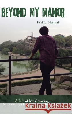 Beyond My Manor: A Life of My Choosing - Not Giving a Fig, Is Not the Best Option! Faizi O Hashmi   9781482848236