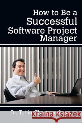 How to Be a Successful Software Project Manager Dr Tuhin Chattopadhyay   9781482848403