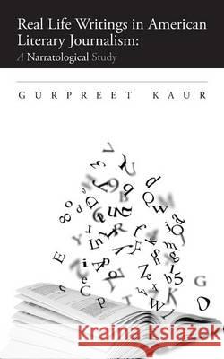 Real Life Writings in American Literary Journalism: A Narratological Study Gurpreet Kaur   9781482850864 Partridge India