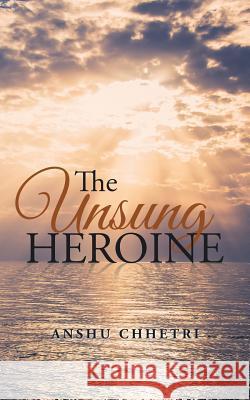 The Unsung Heroine Anshu Chhetri 9781482850970