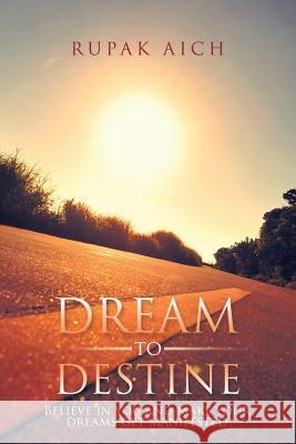 Dream to Destine: Believe in you and make your dreams get manifested Aich, Rupak 9781482851335