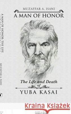 A Man of Honor: The Life and Death of Yuba Kasai Muzaffar a Isani 9781482851472