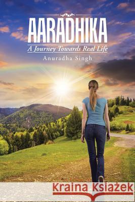 Aaradhika: A Journey Towards Real Life Anuradha Singh, M.D.   9781482851649