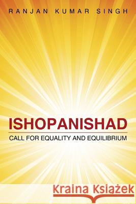Ishopanishad: Call for Equality and Equilibrium Ranjan Kumar Singh 9781482851717