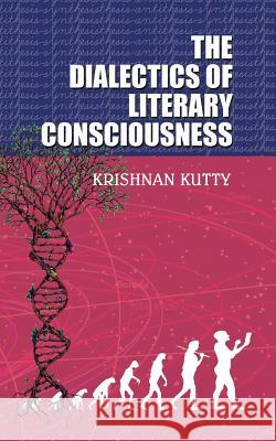 The Dialectics of Literary Consciousness Krishnan Kutty 9781482852424