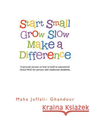 Start Small Grow Slow Make a Difference Maha Juffali-Ghandour 9781482852691