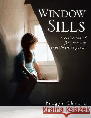 Window Sills: A Collection of Free Verse & Experimental Poems Pragya Chawla 9781482853995