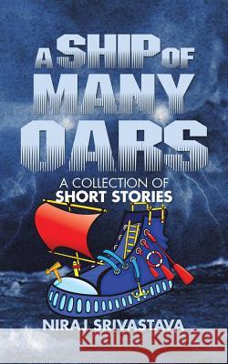 A Ship of Many Oars: A Collection of Short Stories Niraj Srivastava   9781482855944