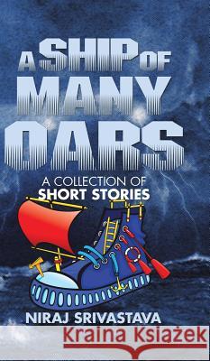 A Ship of Many Oars: A Collection of Short Stories Niraj Srivastava   9781482855951