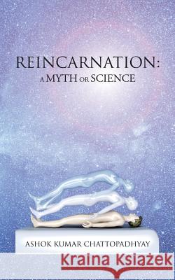 Reincarnation: A Myth or Science Ashok Kumar Chattopadhyay 9781482856439 Partridge India