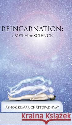 Reincarnation: A Myth or Science Ashok Kumar Chattopadhyay 9781482856446 Partridge India