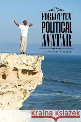 The Forgotten Political Avatar Dr Mahinder N. Gulati 9781482856798