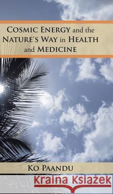 Cosmic Energy and the Nature's Way in Health and Medicine Ko Paandu 9781482857726 Partridge India