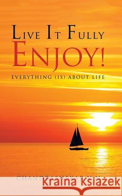 Live It Fully. Enjoy!: Everything (Is) about Life Chandrashekar V 9781482857849