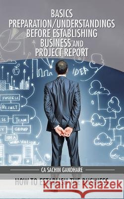 Basics Preparation/Understandings Before Establishing Business and Project Report: How to establish the business Gandhare, Ca Sachin 9781482857979 Partridge India