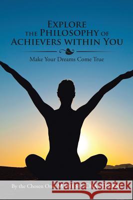 Explore the Philosophy of Achievers within You: Make Your Dreams Come True By the Chosen One Mahesh Chandnani 9781482858969