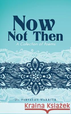 Now, Not Then: A Collection of Poems Dr Parvathy Warrier 9781482859782