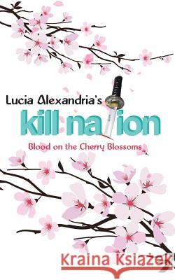 Kill Nation: Blood on the Cherry Blossoms Lucia Alexandria 9781482860085
