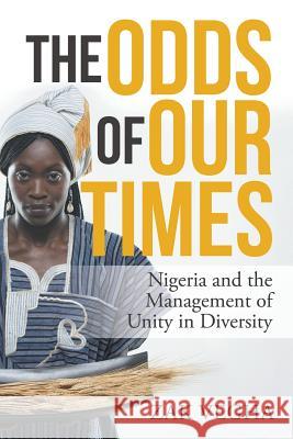 The Odds of Our Times: Nigeria and the Management of Unity in Diversity Zak Vegha 9781482861457 Partridge Publishing