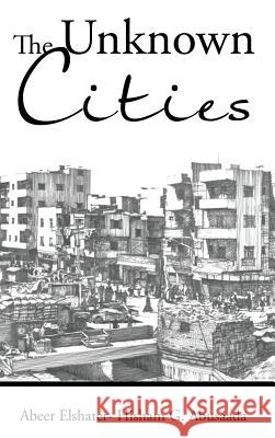 The Unknown Cities: From Loss of Hope to Well-Being [and] Self-Satisfaction Abeer Elshater - Hisham G Abusaada   9781482862287 Partridge Africa