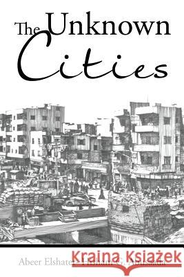 The Unknown Cities: From Loss of Hope to Well-Being [and] Self-Satisfaction Abeer Elshater - Hisham G Abusaada   9781482862300