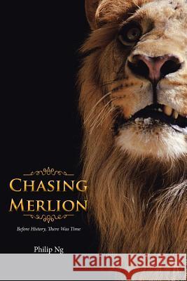 Chasing Merlion: Before History, There Was Time Philip Ng 9781482865691