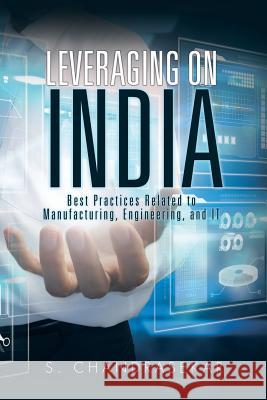 Leveraging on India: Best Practices Related to Manufacturing, Engineering, and IT S Chandrasekar 9781482867091 Partridge India