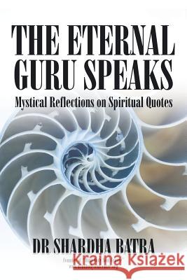 The Eternal Guru Speaks: Mystical Reflections on Spiritual Quotes Dr Shardha Batra   9781482867725 Partridge India