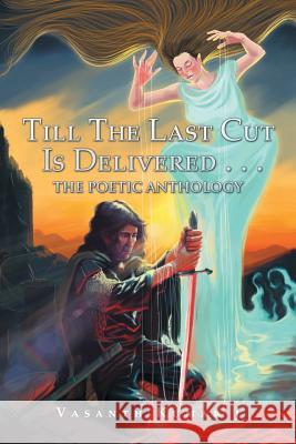 Till The Last Cut Is Delivered . . .: The Poetic Anthology Kumar J., Vasanth 9781482867930