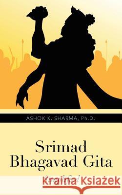 Srimad Bhagavad Gita: Simplified Ashok K. Sharma 9781482868197