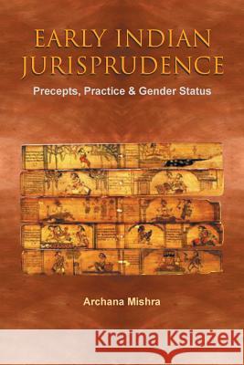 Early Indian Jurisprudence: Precepts, Practice & Gender Status Archana Mishra 9781482868425