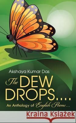 The Dew Drops . . . .: An Anthology of English Poems . . . Akshaya Kumar Das 9781482869040