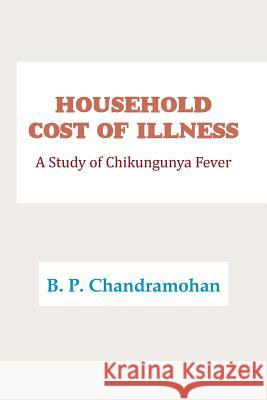 Household Cost of Illness: A Study of Chikungunya Fever B P Chandramohan 9781482871234 Partridge India