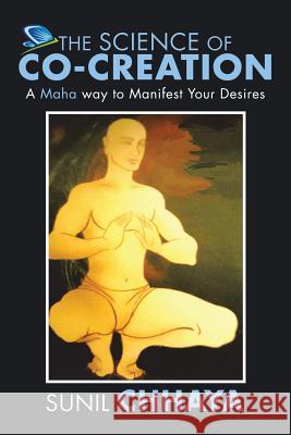 The Science of Co-Creation: A Maha way to Manifest Your Desires Chhaya, Sunil 9781482871500 Partridge India