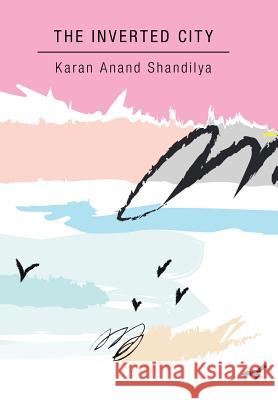 The Inverted City Karan Anand Shandilya 9781482872446 Partridge India