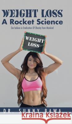 Weight Loss a Rocket Science: Our Believe in Eradication of Obesity from Mankind Dr Sunny Bawa 9781482872705