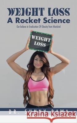 Weight Loss a Rocket Science: Our Believe in Eradication of Obesity from Mankind Dr Sunny Bawa 9781482872828