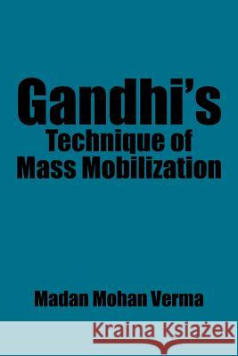 Gandhi's Technique of Mass Mobilization Madan Mohan Verma 9781482873429