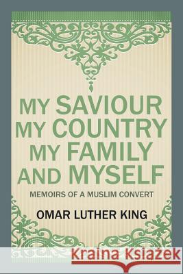 My Saviour My Country My Family and Myself: Memoirs of a Muslim Convert Omar Luther King 9781482873788 Partridge India