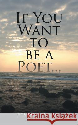 If You Want to be a Poet ... Syamala Kallury 9781482874303